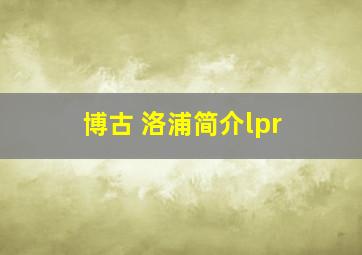 博古 洛浦简介lpr